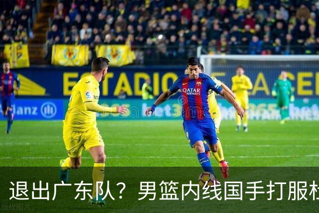 退出广东队？男篮内线国手打服杜锋，或申请交易离队！
